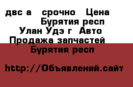 двс а15 срочно › Цена ­ 10 000 - Бурятия респ., Улан-Удэ г. Авто » Продажа запчастей   . Бурятия респ.